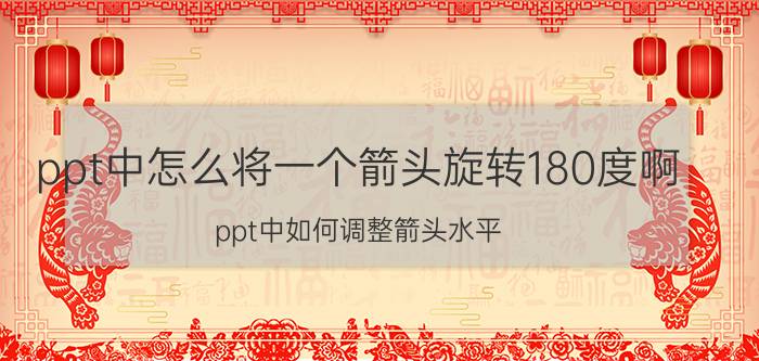 ppt中怎么将一个箭头旋转180度啊 ppt中如何调整箭头水平？